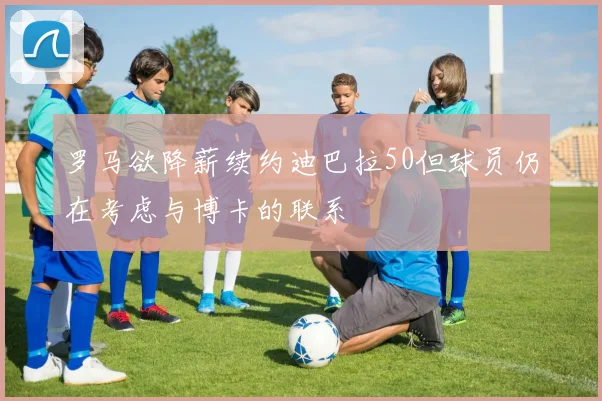 罗马欲降薪续约迪巴拉50但球员仍在考虑与博卡的联系